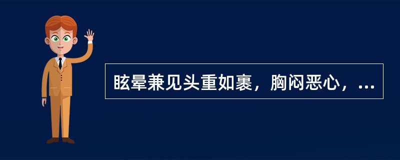 眩晕兼见头重如裹，胸闷恶心，神疲困倦，舌胖，苔白腻，脉濡滑，可在主方的基础上加（