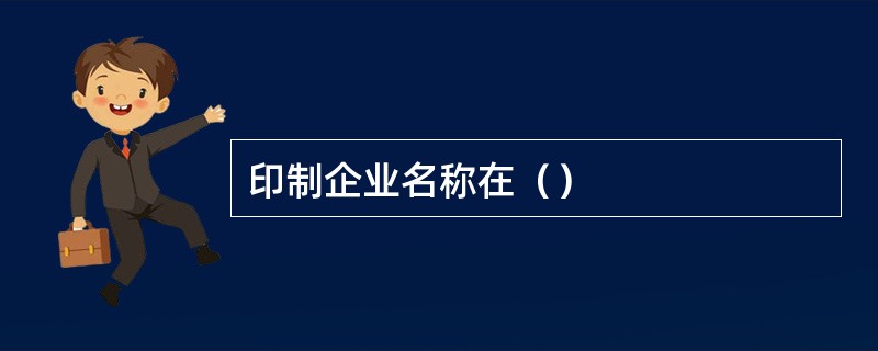 印制企业名称在（）