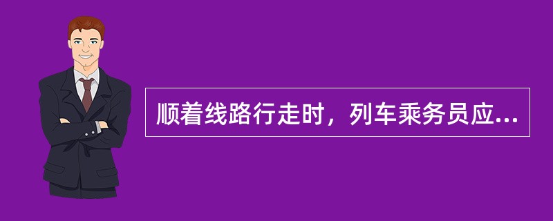 顺着线路行走时，列车乘务员应注意哪些安全？