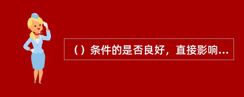 （）条件的是否良好，直接影响到施工能否顺利进行，以及施工质量能否得到保证。