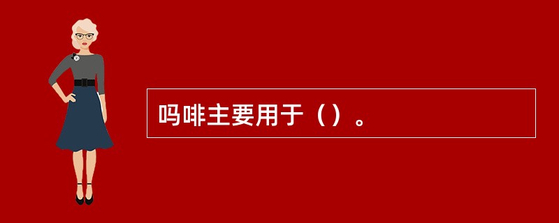 吗啡主要用于（）。