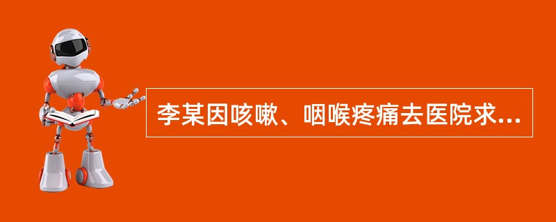 李某因咳嗽、咽喉疼痛去医院求医，医师随即开出X光检查单，三大常规化验单。待病人检