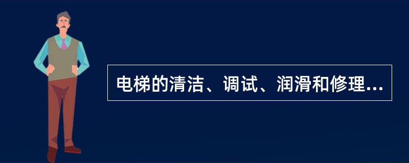 电梯的清洁、调试、润滑和修理工作应在（）。