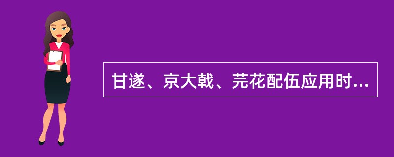 甘遂、京大戟、芫花配伍应用时，不宜与下列何药配伍（）