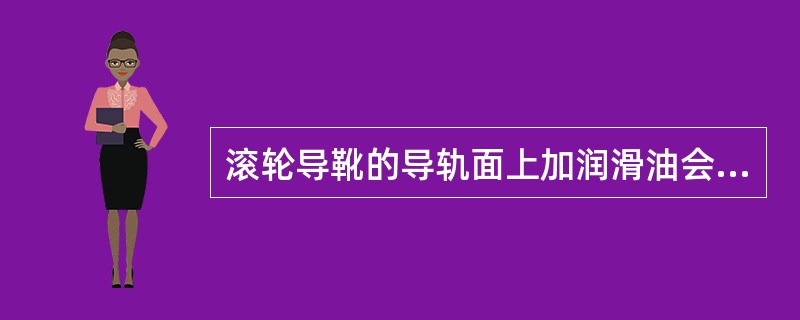 滚轮导靴的导轨面上加润滑油会导致（）.