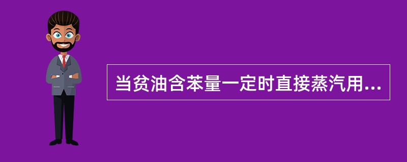 当贫油含苯量一定时直接蒸汽用量随富油预热温度的升高而（）。