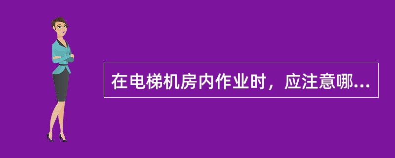 在电梯机房内作业时，应注意哪些问题？