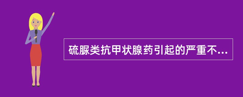 硫脲类抗甲状腺药引起的严重不良反应是（）。