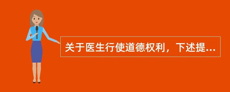 关于医生行使道德权利，下述提法中错误的是（）。