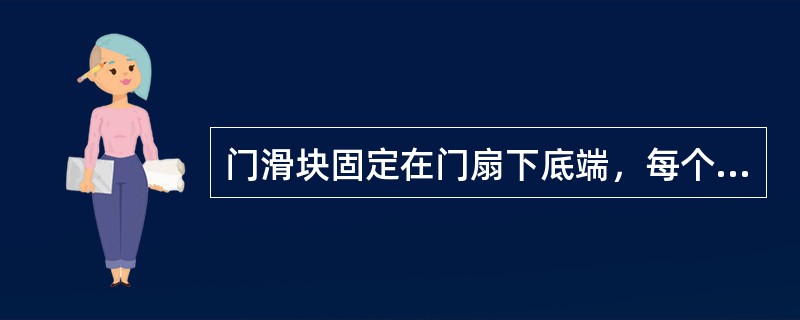 门滑块固定在门扇下底端，每个门扇至少装有（）.