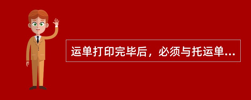 运单打印完毕后，必须与托运单认真核对；核对完毕，在托运单票号栏填写运单号（后六位