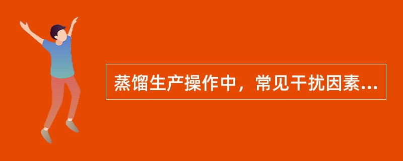 蒸馏生产操作中，常见干扰因素有哪些？