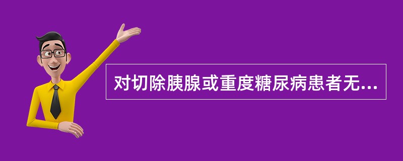 对切除胰腺或重度糖尿病患者无效的降糖药为（）。