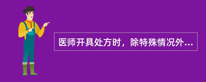 医师开具处方时，除特殊情况外必须注明的是（）。