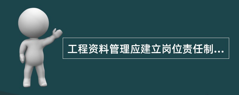 工程资料管理应建立岗位责任制，工程资料的收集、整理应由专人负责。