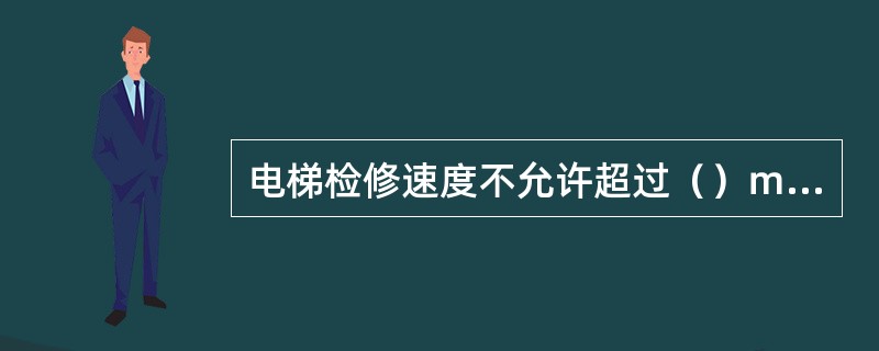 电梯检修速度不允许超过（）ｍ/ｓ.