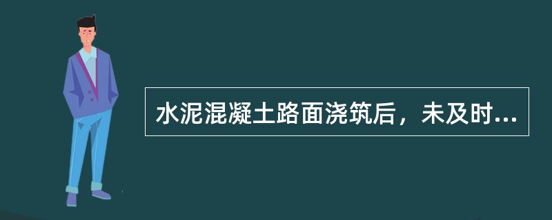 水泥混凝土路面浇筑后，未及时切缝会引起路面产生不规则横向裂缝。