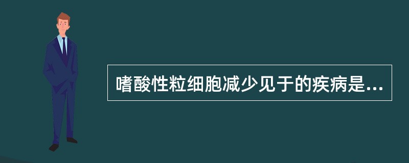 嗜酸性粒细胞减少见于的疾病是（）。