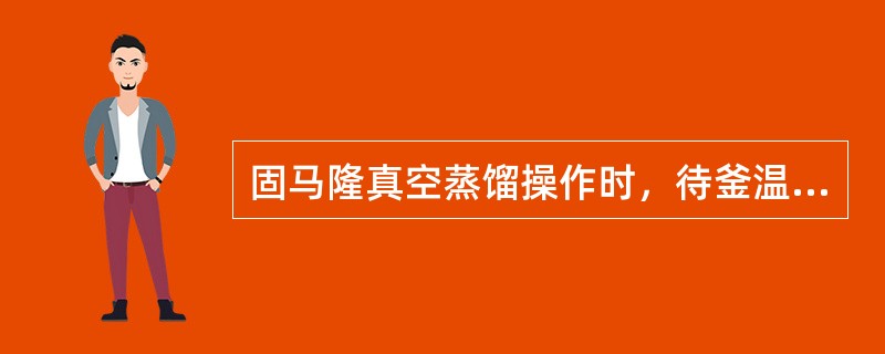 固马隆真空蒸馏操作时，待釜温升到（）可以进料。