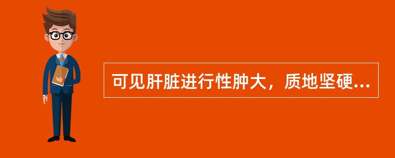 可见肝脏进行性肿大，质地坚硬症状的是（）。