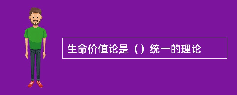 生命价值论是（）统一的理论