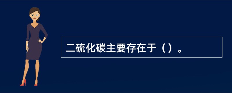二硫化碳主要存在于（）。