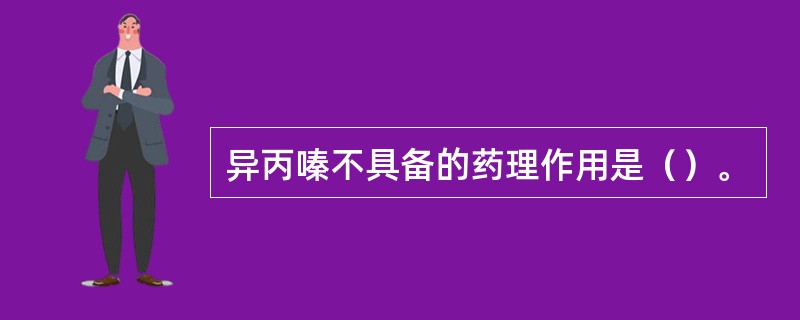 异丙嗪不具备的药理作用是（）。