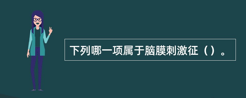 下列哪一项属于脑膜刺激征（）。