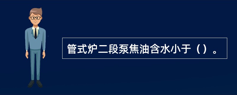 管式炉二段泵焦油含水小于（）。