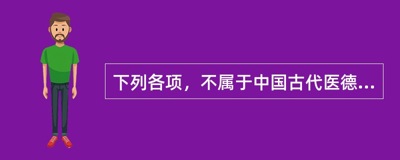 下列各项，不属于中国古代医德思想内容的是（）。