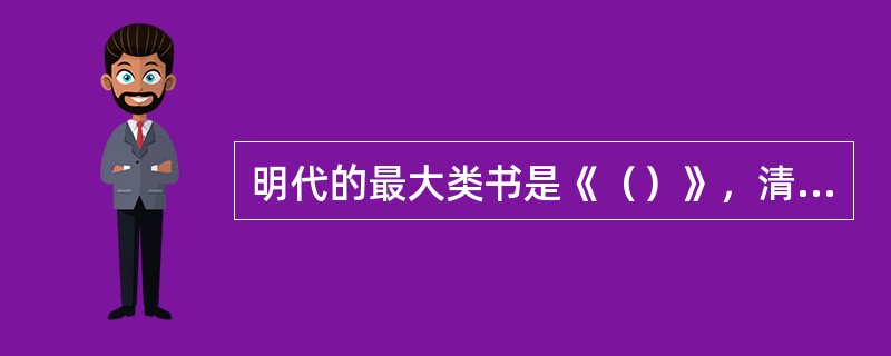 明代的最大类书是《（）》，清代的最大丛书是《（）》。