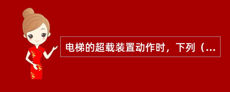 电梯的超载装置动作时，下列（）叙述是不正确的.
