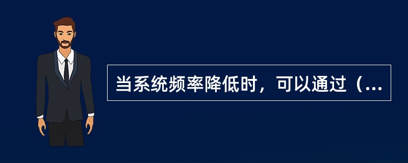 当系统频率降低时，可以通过（）的方法使频率上升。