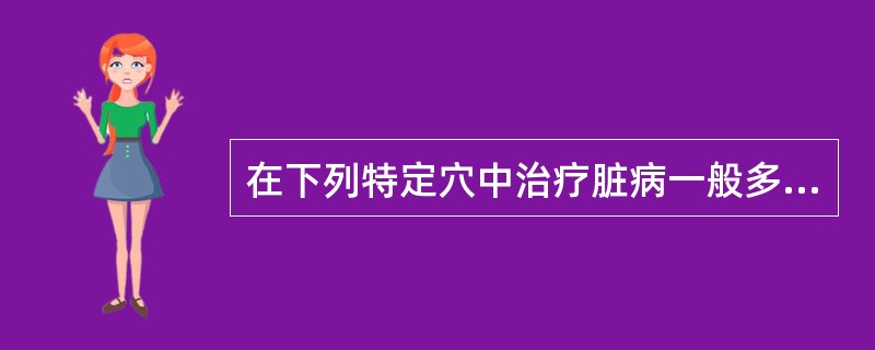 在下列特定穴中治疗脏病一般多用（）。