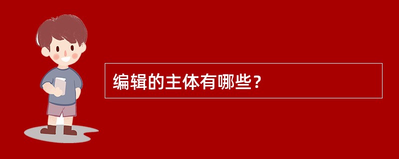 编辑的主体有哪些？