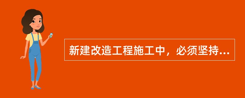 新建改造工程施工中，必须坚持（）制度，严格执行《电气装置安装工程施工及验收规范》