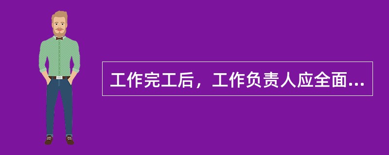 工作完工后，工作负责人应全面检查并组织（）施工现场，确认无问题时带领工作人员（）