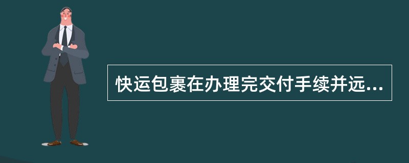 快运包裹在办理完交付手续并远离交付地点后，发现物品短少、损坏，如无能够证明承运人