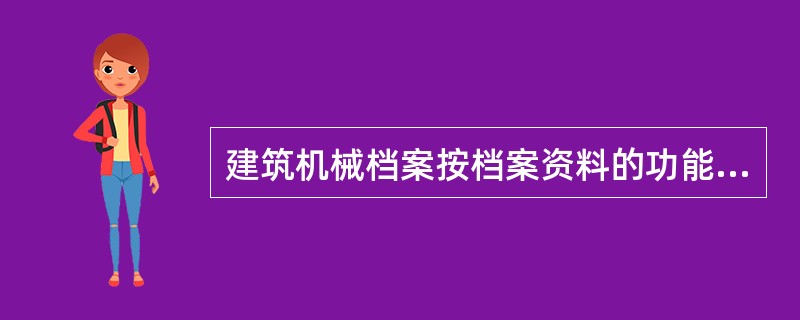 建筑机械档案按档案资料的功能分不包含（）管理资料等。