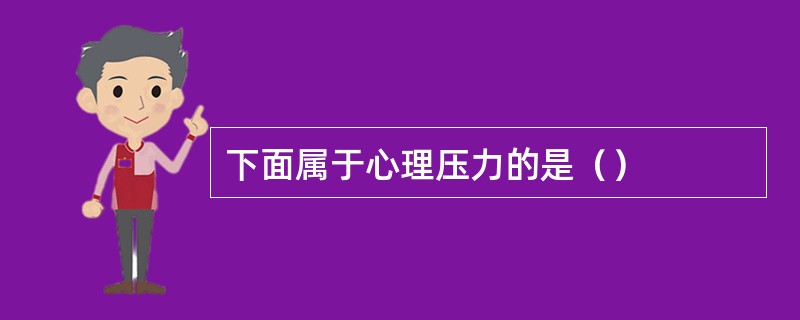 下面属于心理压力的是（）