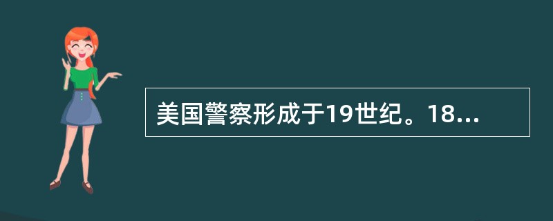 美国警察形成于19世纪。1807年（）建立了美国第一个警察管区。