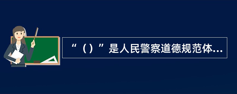 “（）”是人民警察道德规范体系的核心内容。