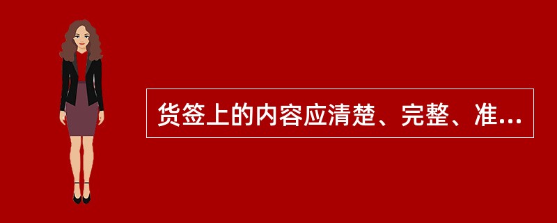 货签上的内容应清楚、完整、准确，并与货票上相应的内容一致。