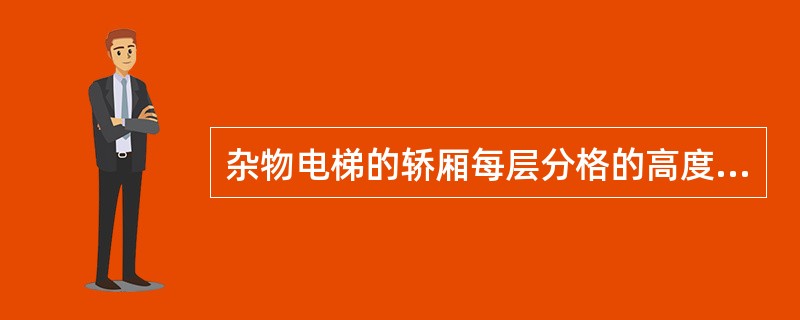 杂物电梯的轿厢每层分格的高度不得超过1.2m。