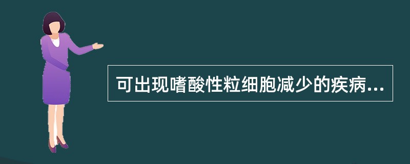 可出现嗜酸性粒细胞减少的疾病是（）。