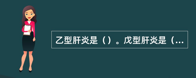 乙型肝炎是（）。戊型肝炎是（）。