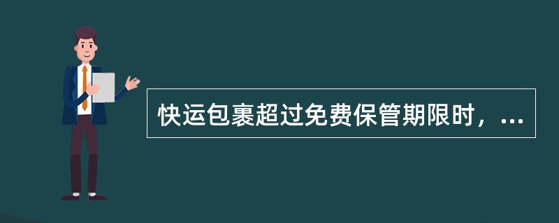 快运包裹超过免费保管期限时，按日核收保管费。