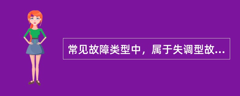 常见故障类型中，属于失调型故障的有（）。