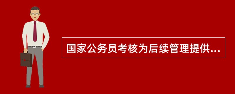 国家公务员考核为后续管理提供（）。