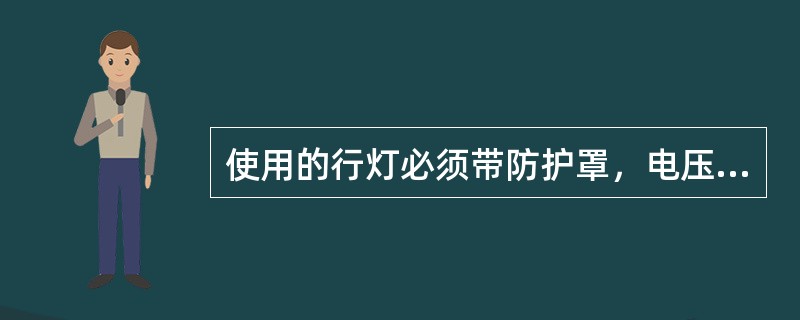 使用的行灯必须带防护罩，电压为_V以下。